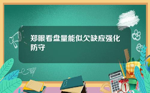 郑眼看盘量能似欠缺应强化防守