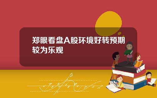 郑眼看盘A股环境好转预期较为乐观