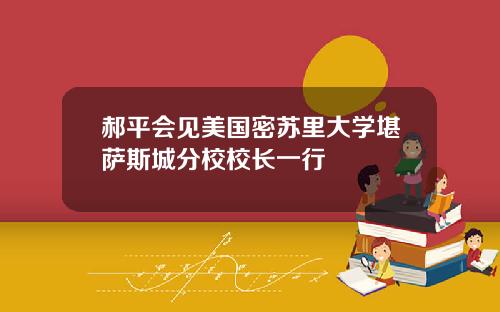 郝平会见美国密苏里大学堪萨斯城分校校长一行