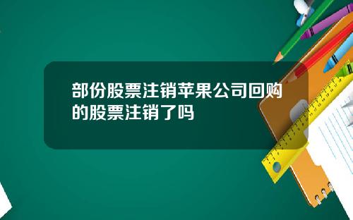 部份股票注销苹果公司回购的股票注销了吗