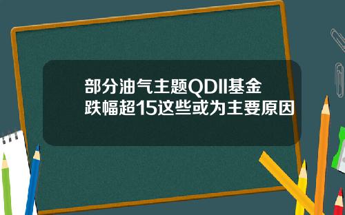 部分油气主题QDII基金跌幅超15这些或为主要原因