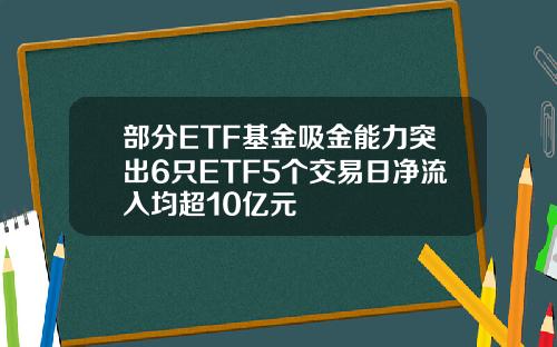 部分ETF基金吸金能力突出6只ETF5个交易日净流入均超10亿元
