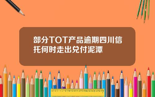 部分TOT产品逾期四川信托何时走出兑付泥潭