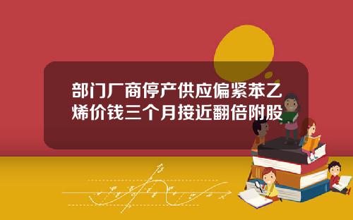 部门厂商停产供应偏紧苯乙烯价钱三个月接近翻倍附股