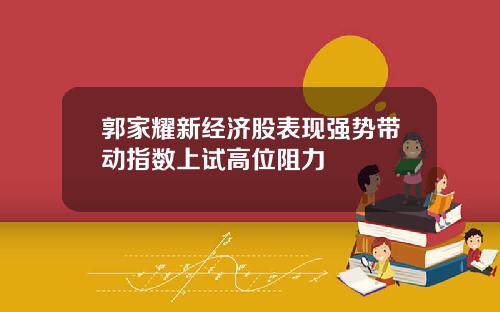 郭家耀新经济股表现强势带动指数上试高位阻力