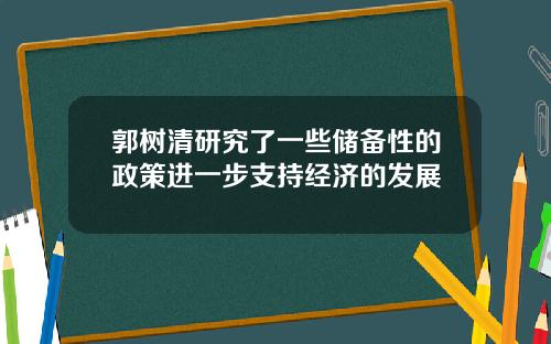 郭树清研究了一些储备性的政策进一步支持经济的发展