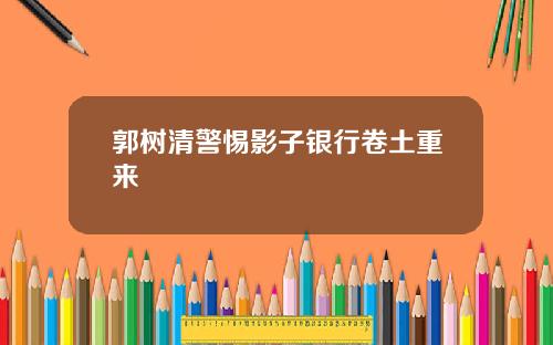 郭树清警惕影子银行卷土重来