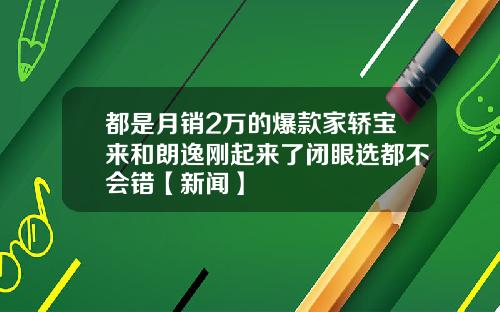 都是月销2万的爆款家轿宝来和朗逸刚起来了闭眼选都不会错【新闻】