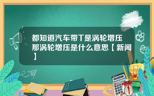 都知道汽车带T是涡轮增压那涡轮增压是什么意思【新闻】