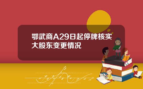 鄂武商A29日起停牌核实大股东变更情况