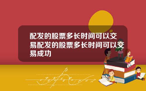 配发的股票多长时间可以交易配发的股票多长时间可以交易成功
