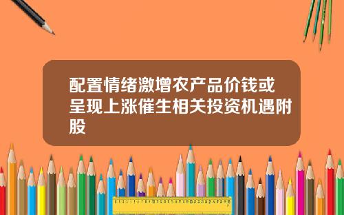 配置情绪激增农产品价钱或呈现上涨催生相关投资机遇附股