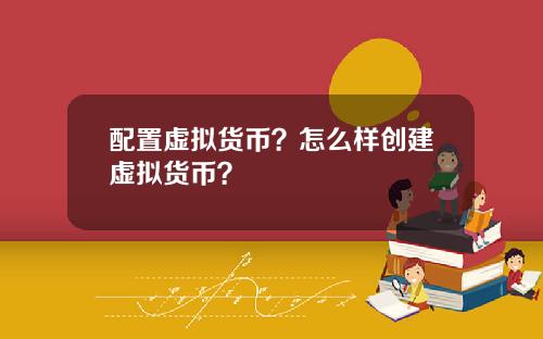 配置虚拟货币？怎么样创建虚拟货币？