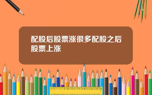 配股后股票涨很多配股之后股票上涨
