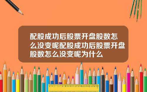 配股成功后股票开盘股数怎么没变呢配股成功后股票开盘股数怎么没变呢为什么