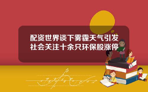 配资世界谈下雾霾天气引发社会关注十余只环保股涨停