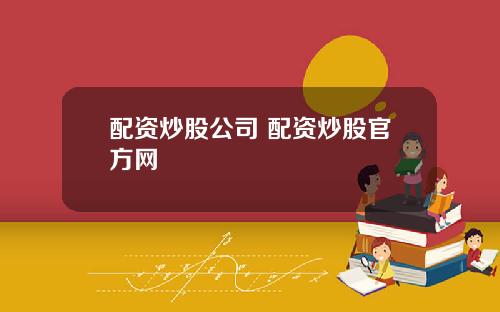 配资炒股公司 配资炒股官方网