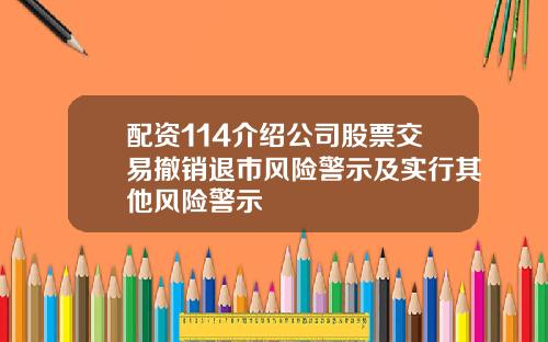 配资114介绍公司股票交易撤销退市风险警示及实行其他风险警示