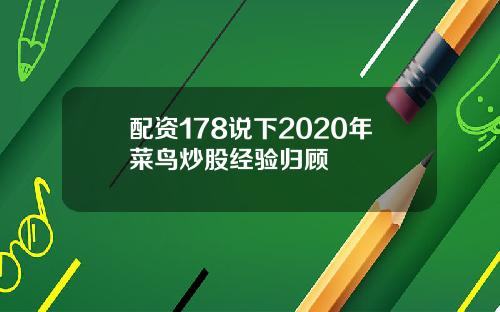 配资178说下2020年菜鸟炒股经验归顾