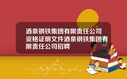 酒泉钢铁集团有限责任公司资格证明文件酒泉钢铁集团有限责任公司招聘