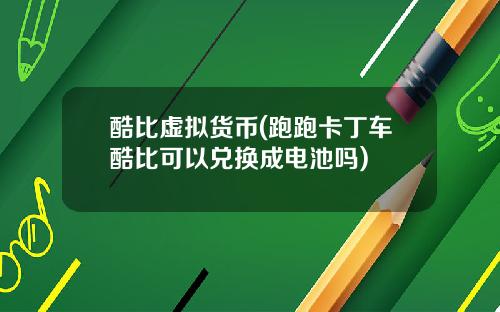 酷比虚拟货币(跑跑卡丁车酷比可以兑换成电池吗)