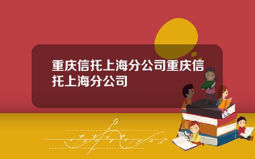 重庆信托上海分公司重庆信托上海分公司