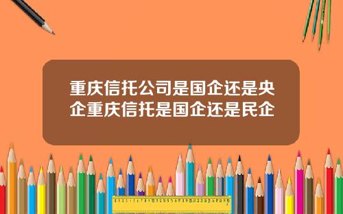 重庆信托公司是国企还是央企重庆信托是国企还是民企