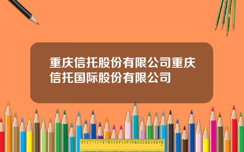 重庆信托股份有限公司重庆信托国际股份有限公司