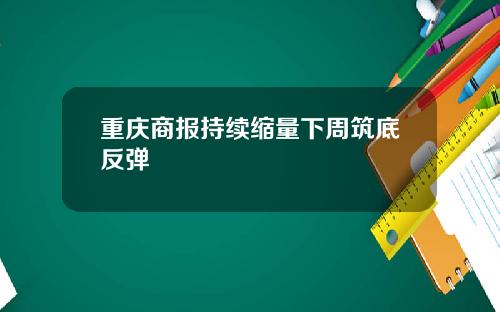 重庆商报持续缩量下周筑底反弹