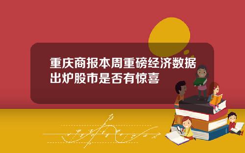 重庆商报本周重磅经济数据出炉股市是否有惊喜