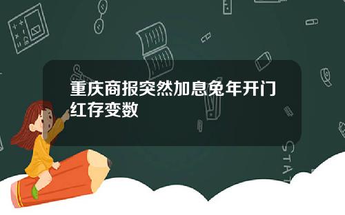 重庆商报突然加息兔年开门红存变数