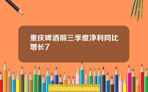 重庆啤酒前三季度净利同比增长7