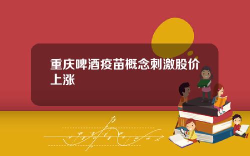 重庆啤酒疫苗概念刺激股价上涨