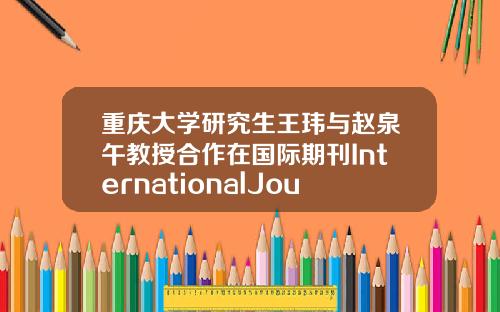 重庆大学研究生王玮与赵泉午教授合作在国际期刊InternationalJournalofProductionResearch发表学术论文