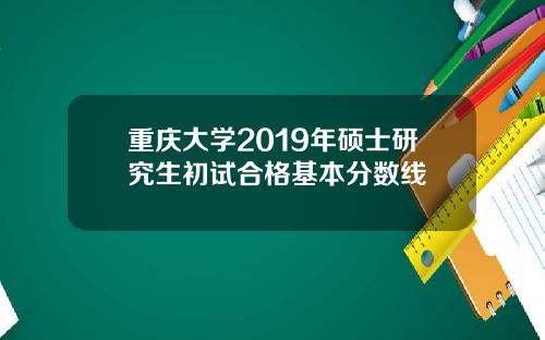 重庆大学2019年硕士研究生初试合格基本分数线