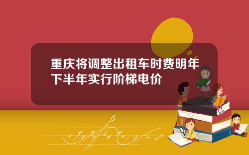 重庆将调整出租车时费明年下半年实行阶梯电价