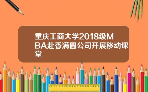 重庆工商大学2018级MBA赴香满圆公司开展移动课堂