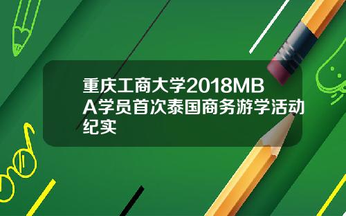 重庆工商大学2018MBA学员首次泰国商务游学活动纪实