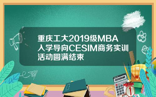 重庆工大2019级MBA入学导向CESIM商务实训活动圆满结束