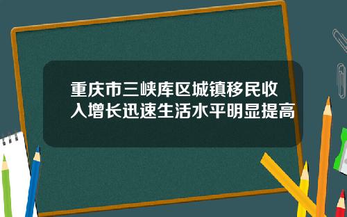 重庆市三峡库区城镇移民收入增长迅速生活水平明显提高