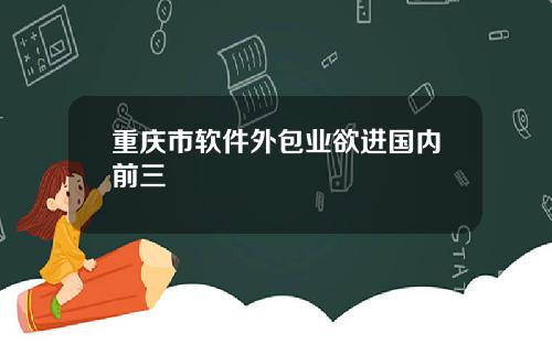 重庆市软件外包业欲进国内前三