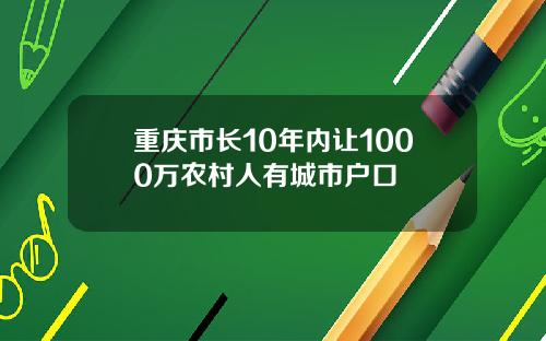 重庆市长10年内让1000万农村人有城市户口