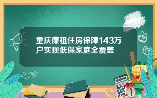 重庆廉租住房保障143万户实现低保家庭全覆盖