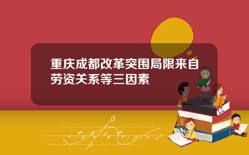 重庆成都改革突围局限来自劳资关系等三因素