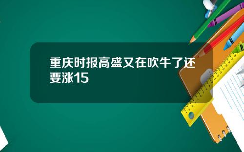 重庆时报高盛又在吹牛了还要涨15