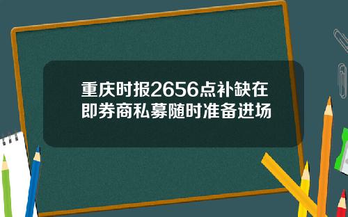 重庆时报2656点补缺在即券商私募随时准备进场