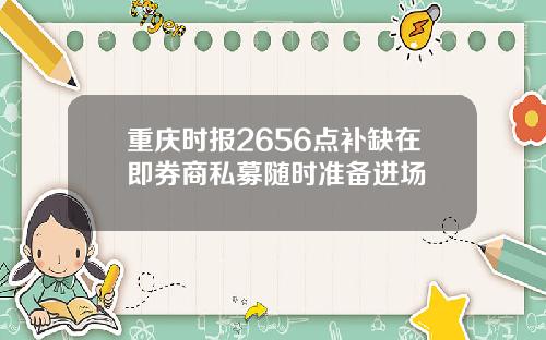 重庆时报2656点补缺在即券商私募随时准备进场