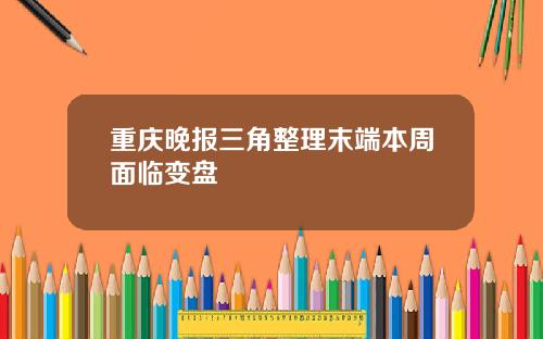 重庆晚报三角整理末端本周面临变盘