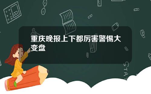 重庆晚报上下都厉害警惕大变盘