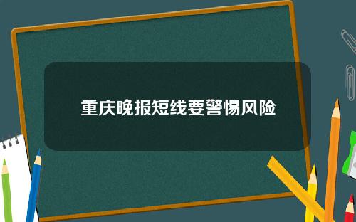 重庆晚报短线要警惕风险